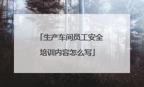 生产车间员工安全培训内容怎么写