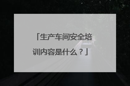生产车间安全培训内容是什么？