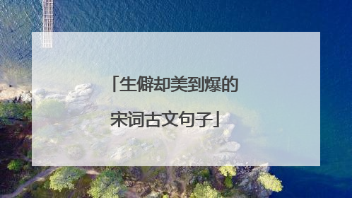 生僻却美到爆的宋词古文句子