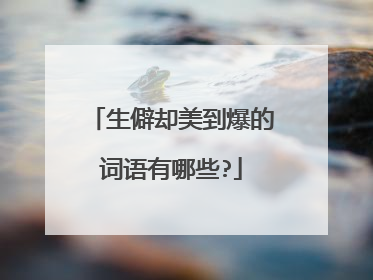 生僻却美到爆的词语有哪些?
