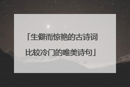 生僻而惊艳的古诗词 比较冷门的唯美诗句