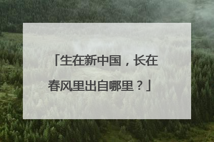 生在新中国，长在春风里出自哪里？