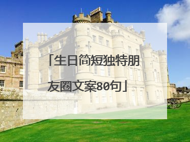 生日简短独特朋友圈文案80句