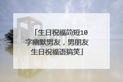 生日祝福简短10字幽默男友,男朋友生日祝福语搞笑