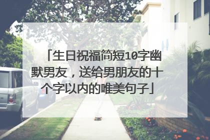 生日祝福简短10字幽默男友,送给男朋友的十个字以内的唯美句子