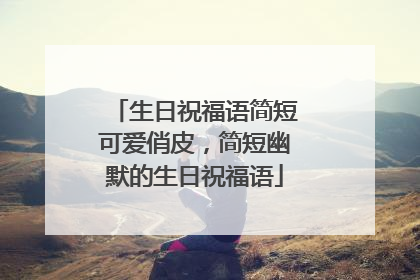 生日祝福语简短可爱俏皮,简短幽默的生日祝福语