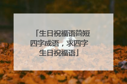 生日祝福语简短四字成语,求四字生日祝福语