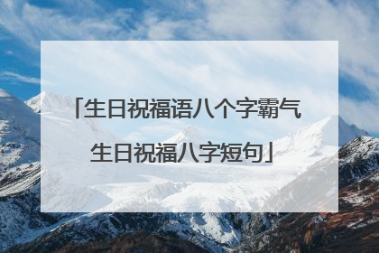生日祝福语八个字霸气 生日祝福八字短句