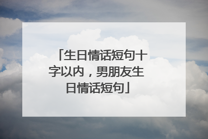 生日情话短句十字以内,男朋友生日情话短句