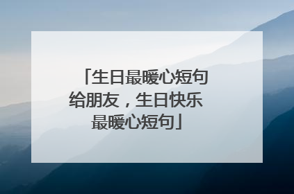 生日最暖心短句给朋友,生日快乐最暖心短句