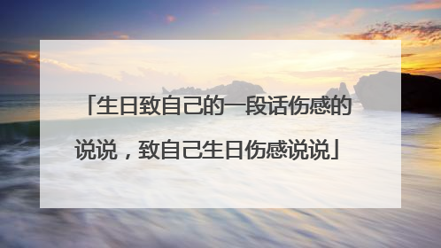 生日致自己的一段话伤感的说说，致自己生日伤感说说