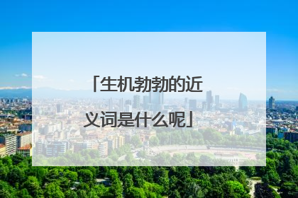 生机勃勃的近义词是什么呢