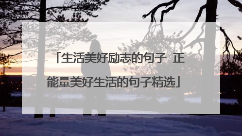 生活美好励志的句子 正能量美好生活的句子精选