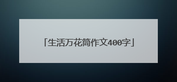 生活万花筒作文400字