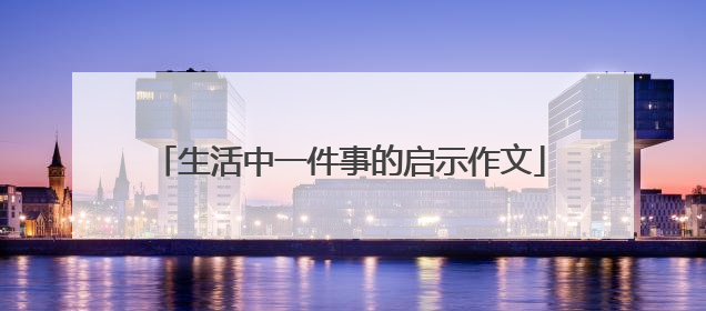 生活中一件事的启示作文