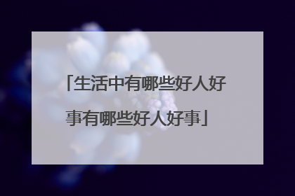 生活中有哪些好人好事有哪些好人好事