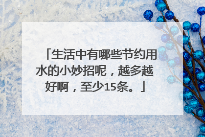 生活中有哪些节约用水的小妙招呢,越多越好啊,至少15条。