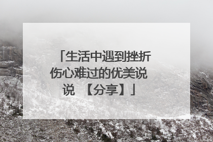 生活中遇到挫折伤心难过的优美说说 【分享】