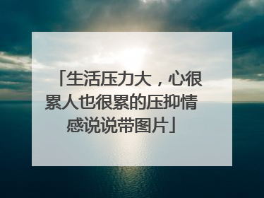 生活压力大,心很累人也很累的压抑情感说说带图片