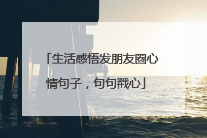 生活感悟发朋友圈心情句子，句句戳心