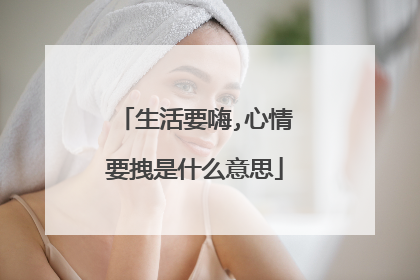 生活要嗨,心情要拽是什么意思