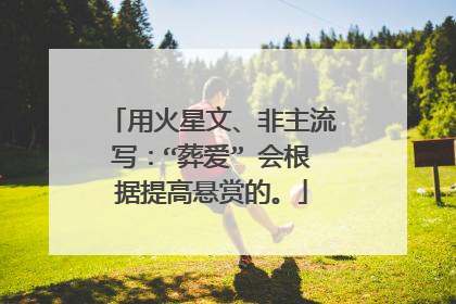 用火星文、非主流写：“葬爱” 会根据提高悬赏的。