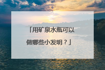 用矿泉水瓶可以做哪些小发明?