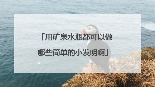 用矿泉水瓶都可以做哪些简单的小发明啊