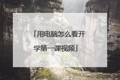 用电脑怎么看开学第一课视频