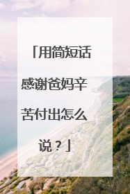 用简短话感谢爸妈辛苦付出怎么说？