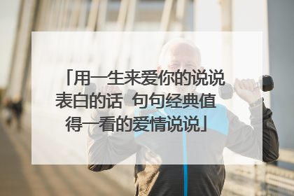 用一生来爱你的说说表白的话 句句经典值得一看的爱情说说