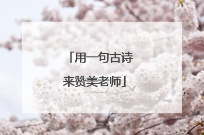 用一句古诗来赞美老师