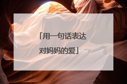 用一句话表达对妈妈的爱