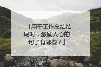 用于工作总结结尾时，激励人心的句子有哪些？