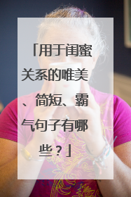 用于闺蜜关系的唯美、简短、霸气句子有哪些?