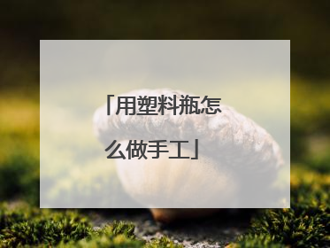 用塑料瓶怎么做手工