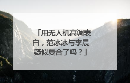 用无人机高调表白,范冰冰与李晨疑似复合了吗?