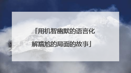 用机智幽默的语言化解尴尬的局面的故事