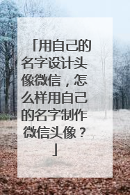 用自己的名字设计头像微信，怎么样用自己的名字制作微信头像？