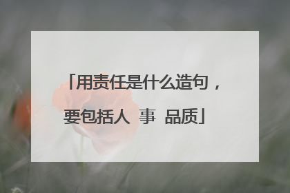 用责任是什么造句，要包括人 事 品质
