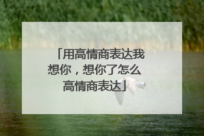 用高情商表达我想你,想你了怎么高情商表达