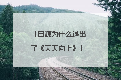 田源为什么退出了《天天向上》