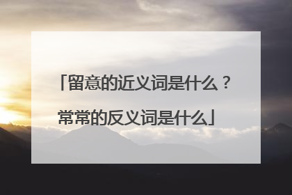 留意的近义词是什么？常常的反义词是什么