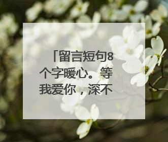 留言短句8个字暖心。等我爱你,深不见底。