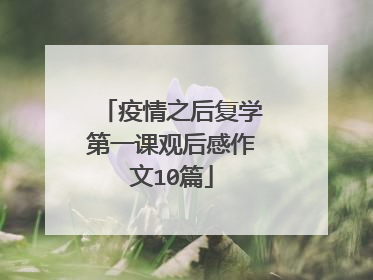 疫情之后复学第一课观后感作文10篇