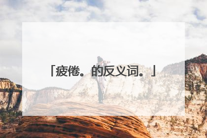 疲倦。的反义词。