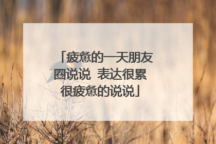 疲惫的一天朋友圈说说 表达很累很疲惫的说说