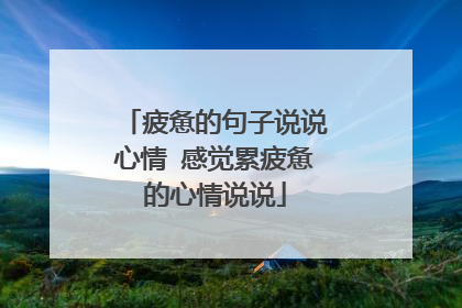 疲惫的句子说说心情 感觉累疲惫的心情说说