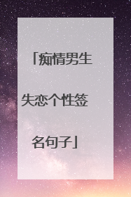 痴情男生失恋个性签名句子