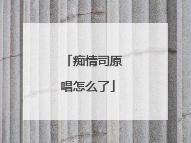 痴情司原唱怎么了